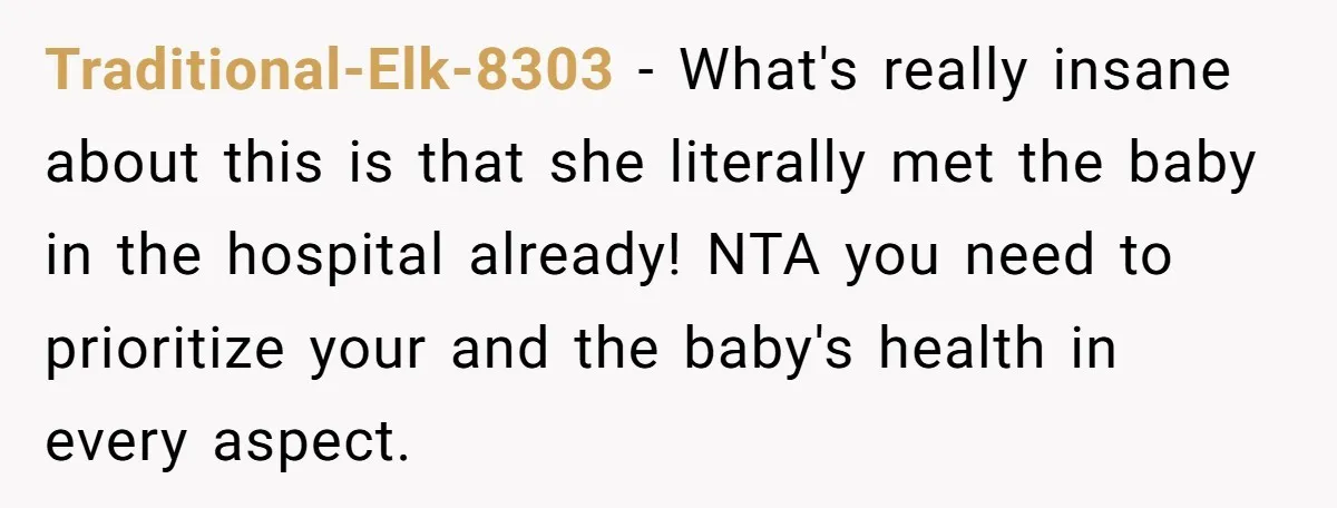 Traditional-Elk-8303 - What's really insane about this is that she literally met the baby in the hospital already! NTA you need to prioritize your and the baby's health in every...