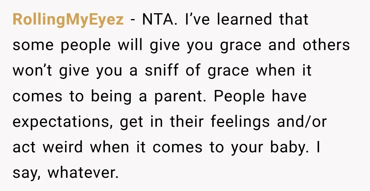 RollingMyEyez - NTA. I’ve learned that some people will give you grace and others won’t give you a sniff of grace when it comes to being a parent. People have...