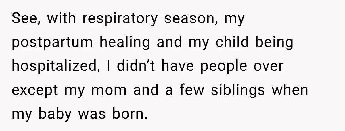 See, with respiratory season, my postpartum healing and my child being hospitalized, I didn’t have people over except my mom and a few siblings when my baby was born.