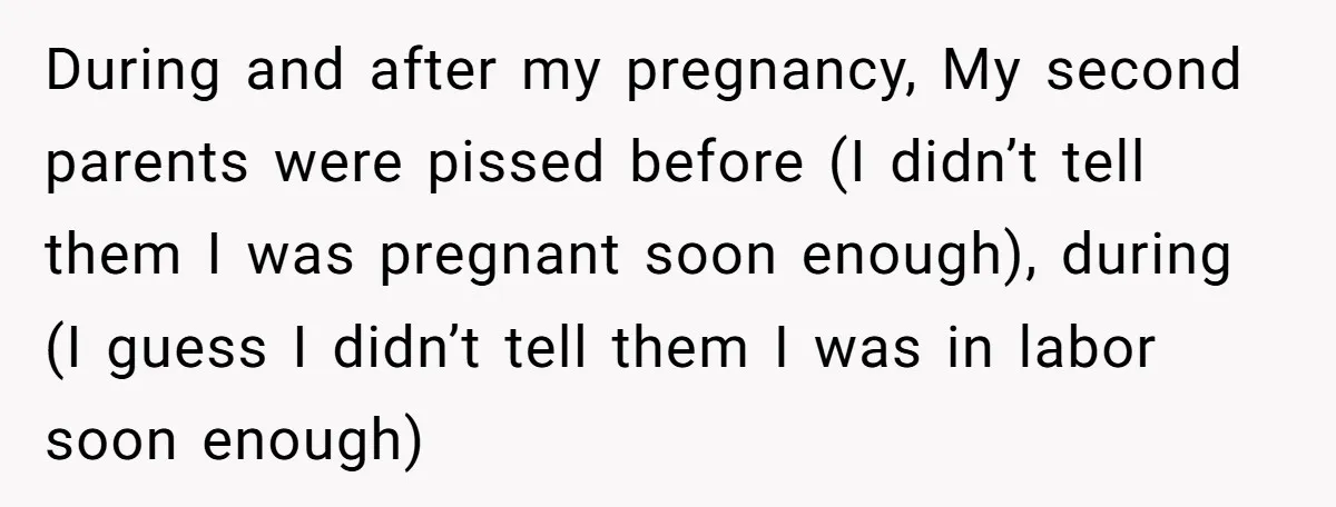 During and after my pregnancy, My second parents were pissed before (I didn’t tell them I was pregnant soon enough), during (I guess I didn’t tell them I was in...