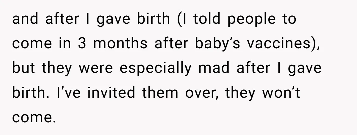 and after I gave birth (I told people to come in 3 months after baby’s vaccines), but they were especially mad after I gave birth. I’ve invited them over, they...