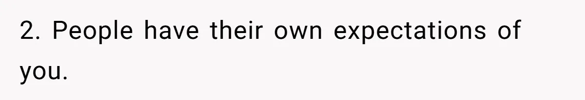 2. People have their own expectations of you.