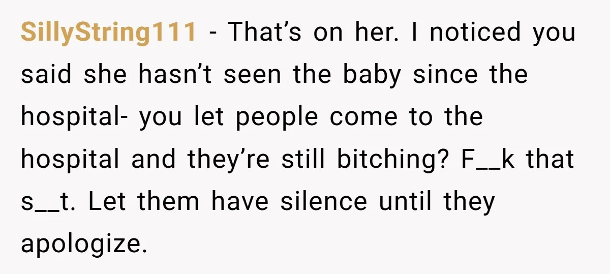 SillyString111 - That’s on her. I noticed you said she hasn’t seen the baby since the hospital- you let people come to the hospital and they’re still bitching? F__k that...