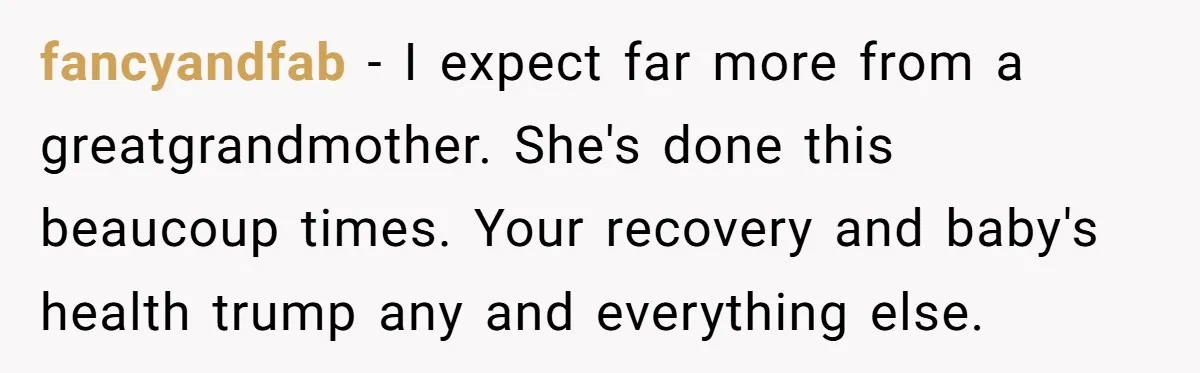 fancyandfab - I expect far more from a greatgrandmother. She's done this beaucoup times. Your recovery and baby's health trump any and everything else.