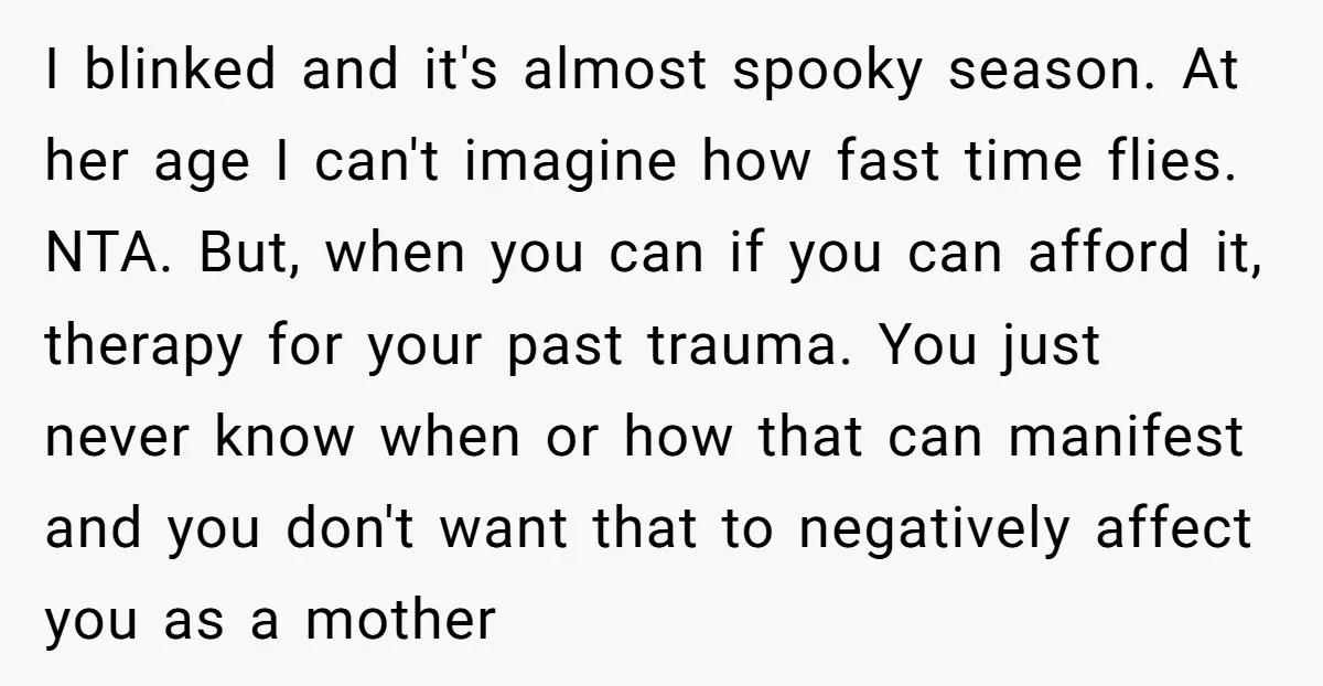I blinked and it's almost spooky season. At her age I can't imagine how fast time flies. NTA. But, when you can if you can afford it, therapy for your...