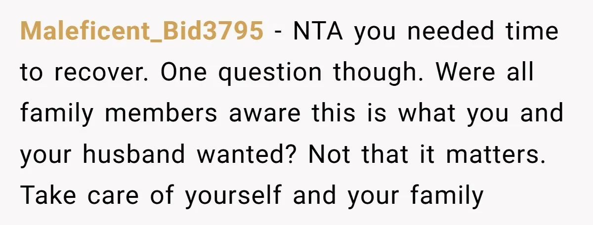 Maleficent_Bid3795 - NTA you needed time to recover. One question though. Were all family members aware this is what you and your husband wanted? Not that it matters. Take care...
