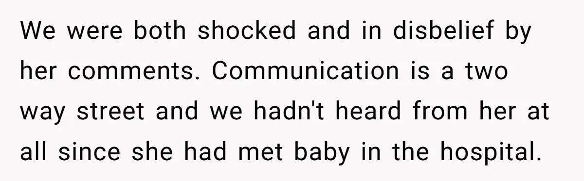 We were both shocked and in disbelief by her comments. Communication is a two way street and we hadn't heard from her at all since she had met baby in...