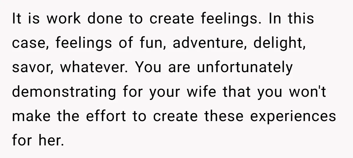 It is work done to create feelings. In this case, feelings of fun, adventure, delight, savor, whatever. You are unfortunately demonstrating for your wife that you won't make the effort...