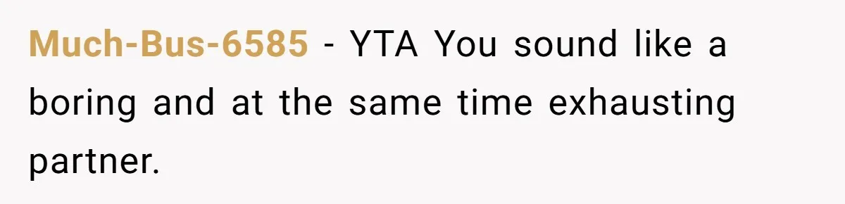Much-Bus-6585 − YTA You sound like a boring and at the same time exhausting partner.