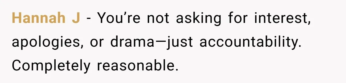 Hannah J - You’re not asking for interest, apologies, or drama—just accountability. Completely reasonable.
