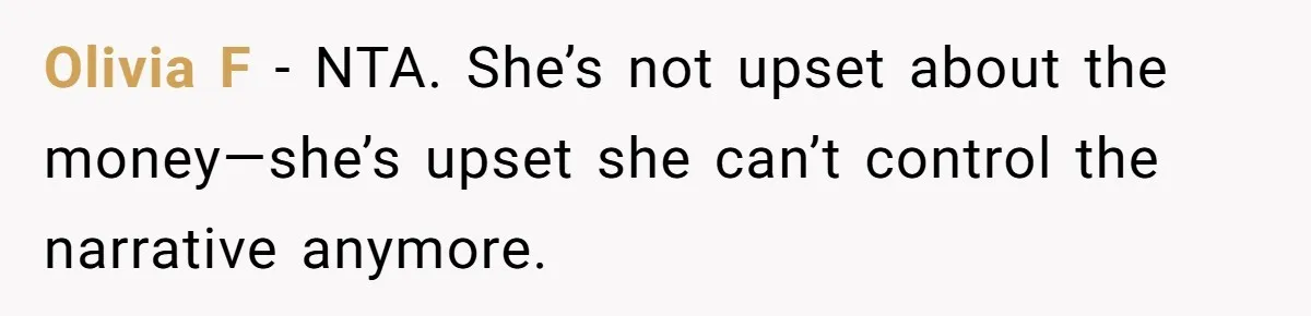 Olivia F - NTA. She’s not upset about the money—she’s upset she can’t control the narrative anymore.