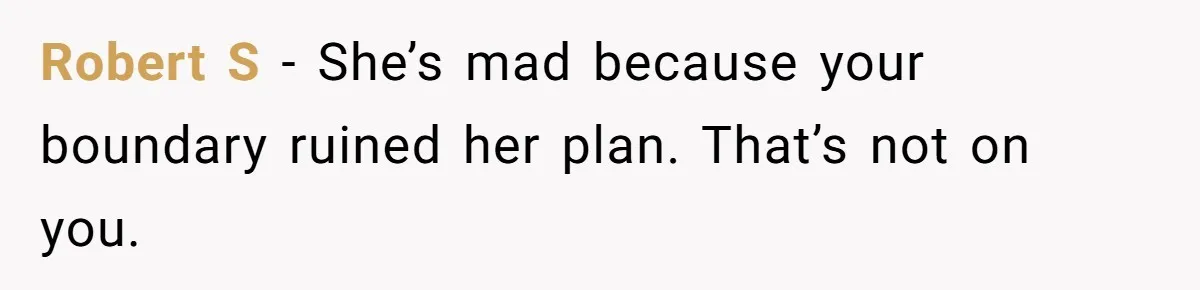 Robert S - She’s mad because your boundary ruined her plan. That’s not on you.