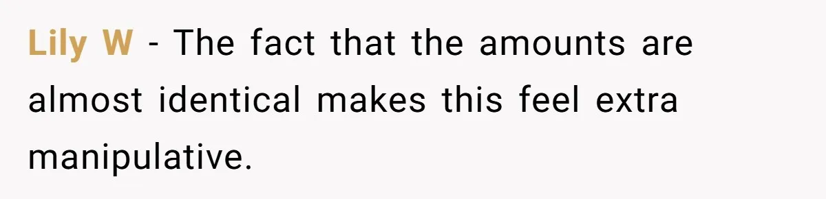 Lily W - The fact that the amounts are almost identical makes this feel extra manipulative.