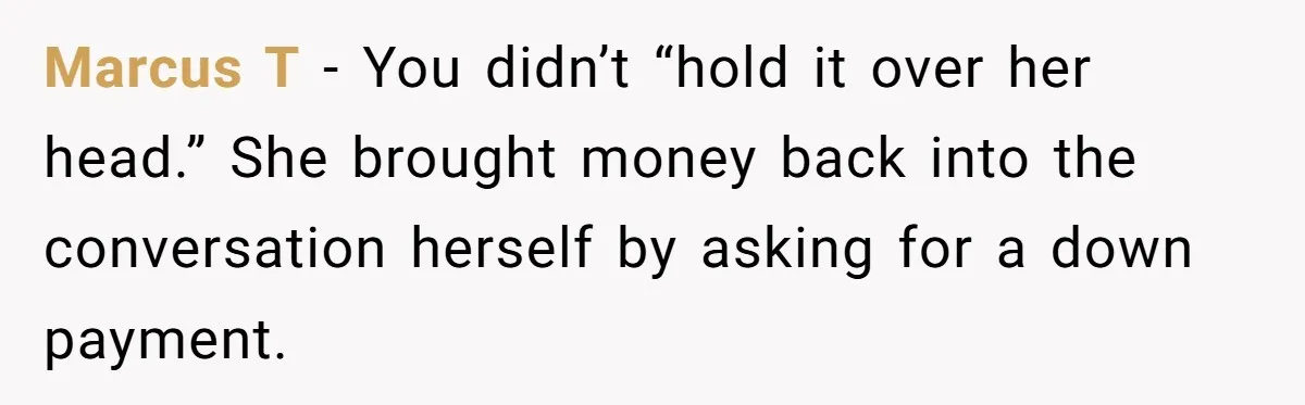 Marcus T - You didn’t “hold it over her head.” She brought money back into the conversation herself by asking for a down payment.