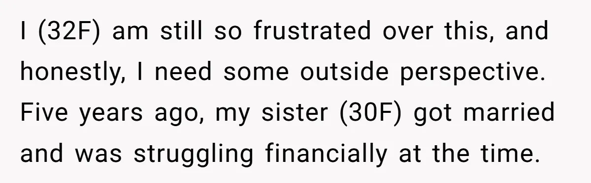 I (32F) am still so frustrated over this, and honestly, I need some outside perspective. Five years ago, my sister (30F) got married and was struggling financially at the time.