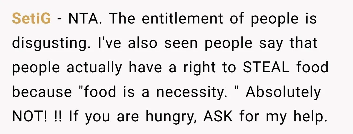 SetiG − NTA. The entitlement of people is disgusting. I've also seen people say that people actually have a right to STEAL food because "food is a necessity. " Absolutely...