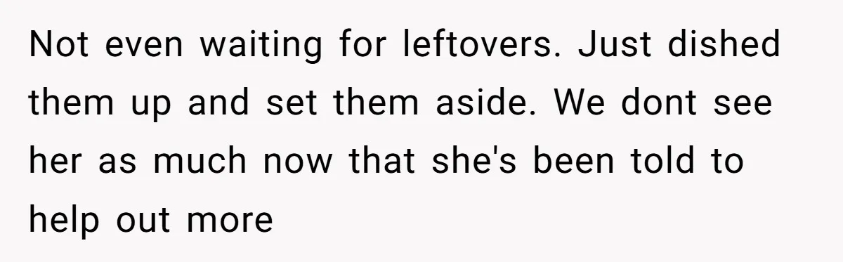 Not even waiting for leftovers. Just dished them up and set them aside. We dont see her as much now that she's been told to help out more