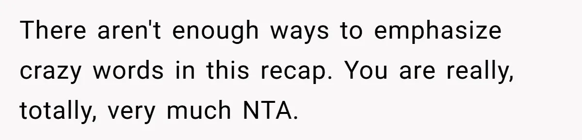 There aren't enough ways to emphasize crazy words in this recap. You are really, totally, very much NTA.