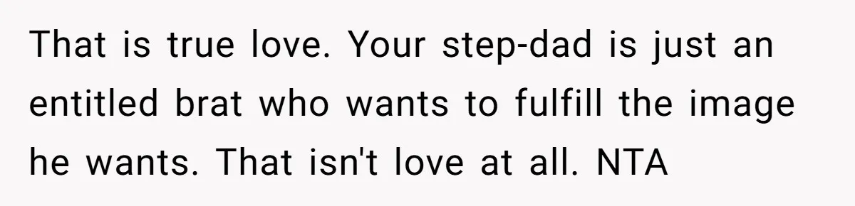 That is true love. Your step-dad is just an entitled brat who wants to fulfill the image he wants. That isn't love at all. NTA