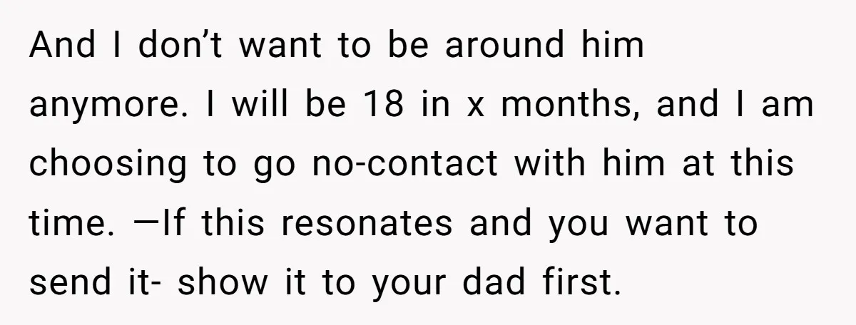 And I don’t want to be around him anymore. I will be 18 in x months, and I am choosing to go no-contact with him at this time. —If this...
