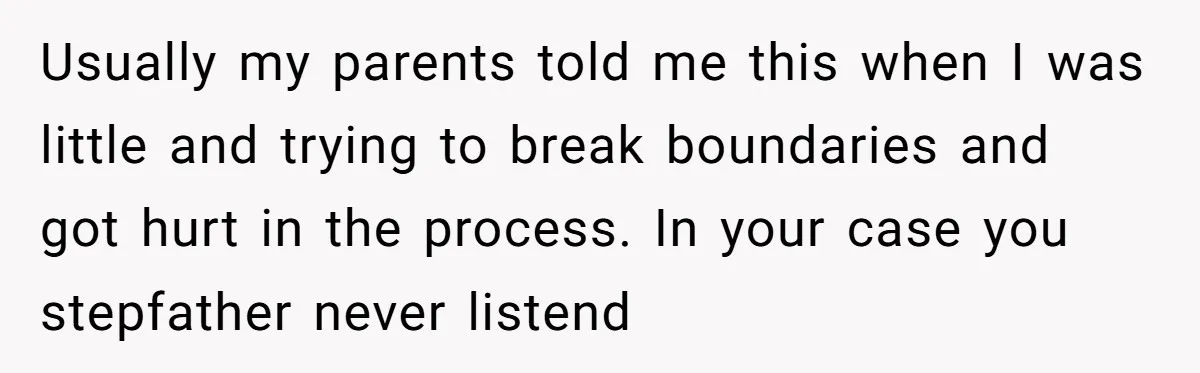 Usually my parents told me this when I was little and trying to break boundaries and got hurt in the process. In your case you stepfather never listend