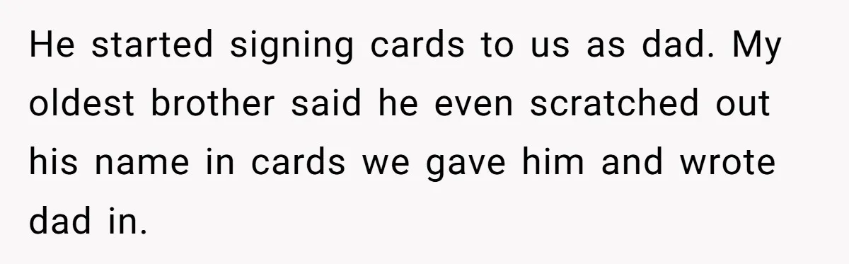 He started signing cards to us as dad. My oldest brother said he even scratched out his name in cards we gave him and wrote dad in.