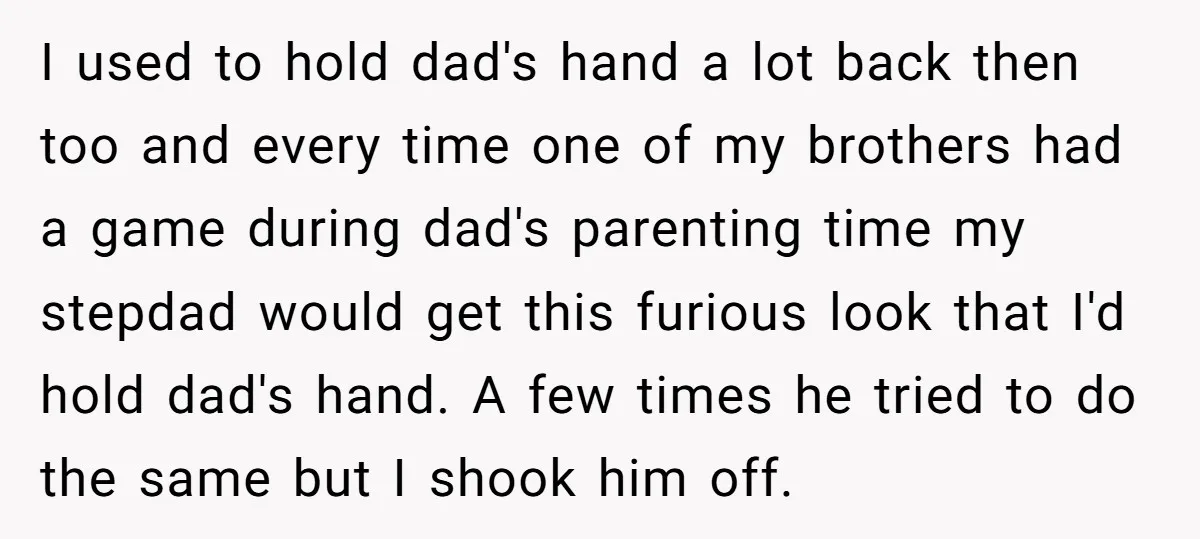 I used to hold dad's hand a lot back then too and every time one of my brothers had a game during dad's parenting time my stepdad would get this...