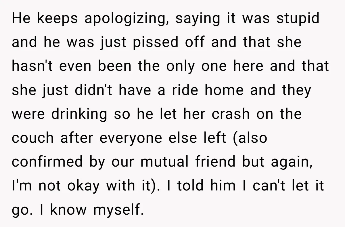He keeps apologizing, saying it was stupid and he was just pissed off and that she hasn't even been the only one here and that she just didn't have a...