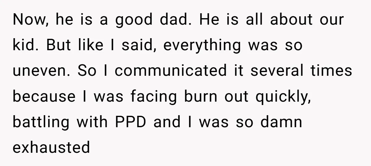 Now, he is a good dad. He is all about our kid. But like I said, everything was so uneven. So I communicated it several times because I was facing...