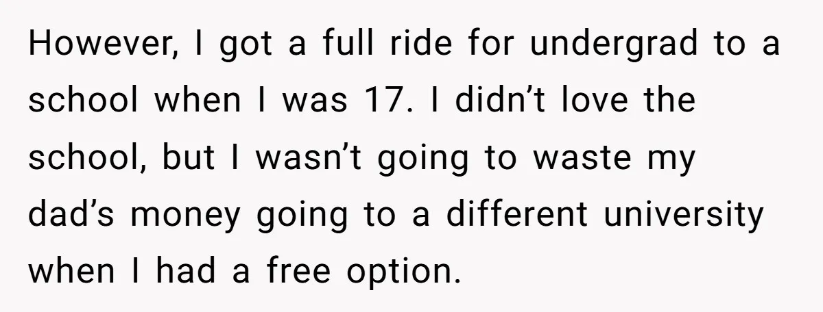 However, I got a full ride for undergrad to a school when I was 17. I didn’t love the school, but I wasn’t going to waste my dad’s money going...