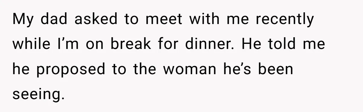 My dad asked to meet with me recently while I’m on break for dinner. He told me he proposed to the woman he’s been seeing.