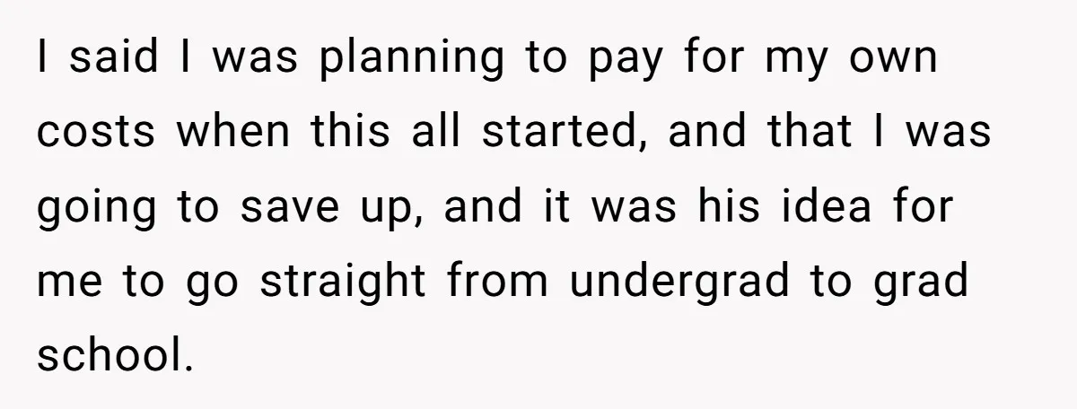 I said I was planning to pay for my own costs when this all started, and that I was going to save up, and it was his idea for me...