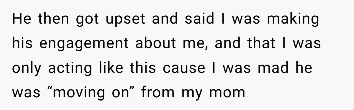He then got upset and said I was making his engagement about me, and that I was only acting like this cause I was mad he was “moving on” from...