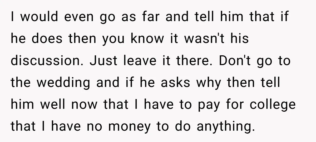 I would even go as far and tell him that if he does then you know it wasn't his discussion. Just leave it there. Don't go to the wedding and...