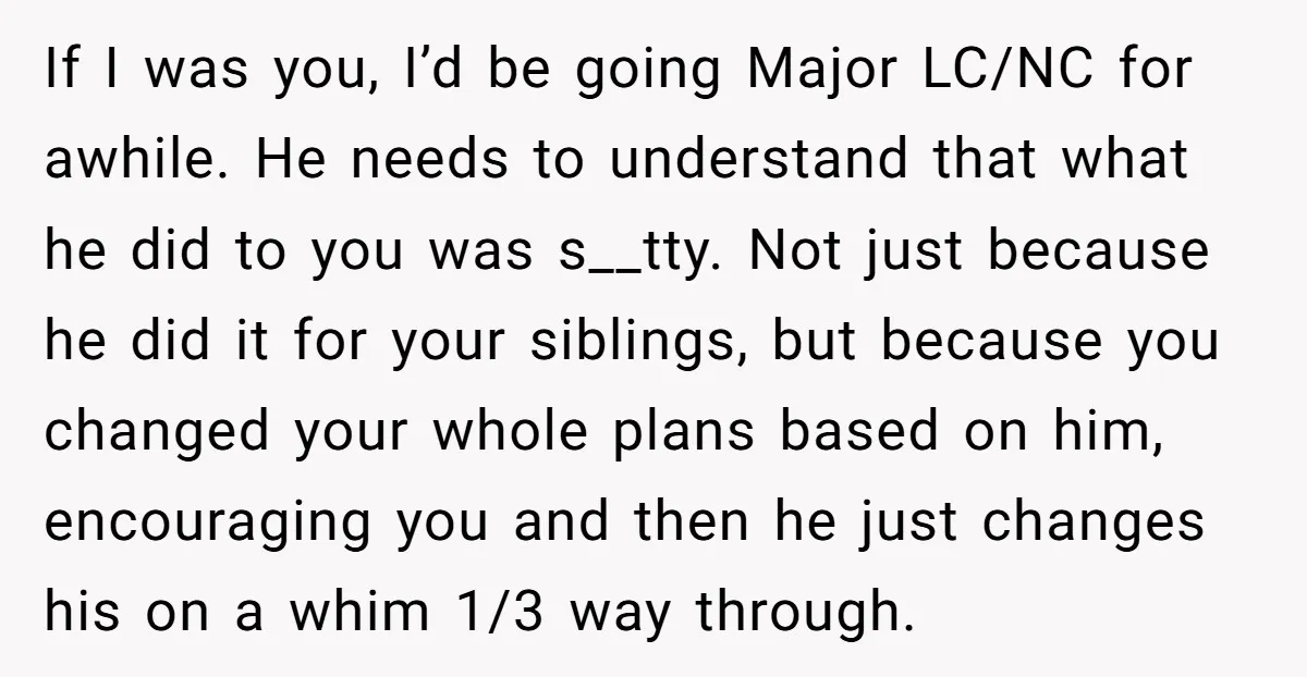If I was you, I’d be going Major LC/NC for awhile. He needs to understand that what he did to you was s__tty. Not just because he did it for...
