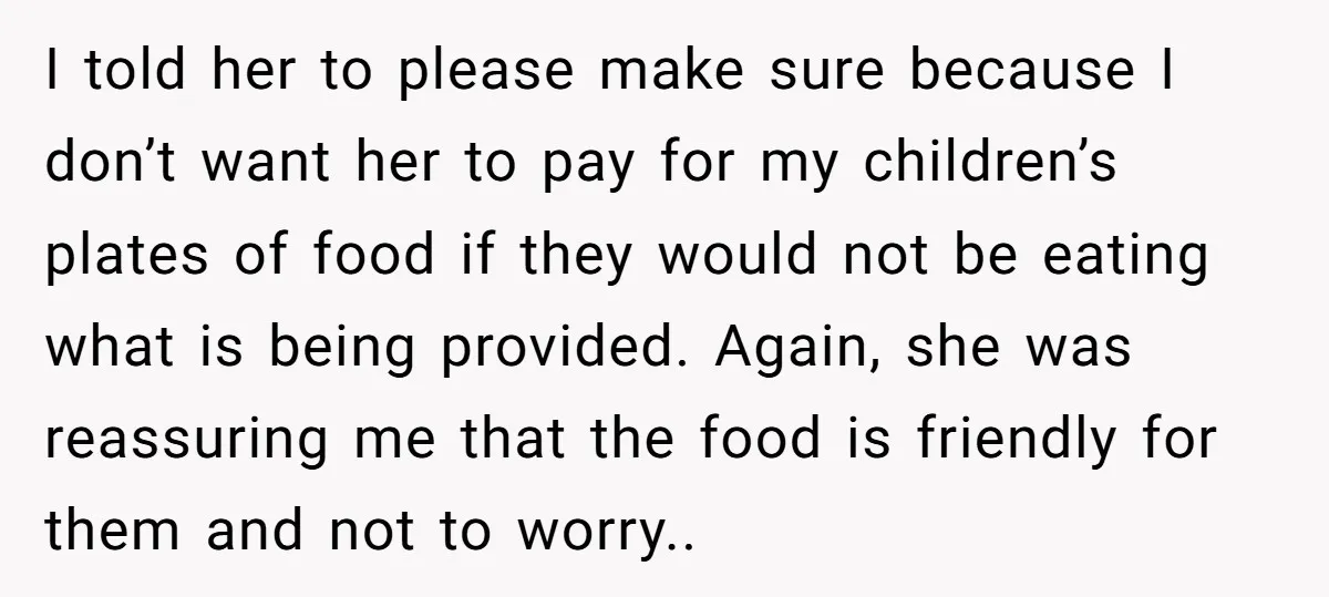 I told her to please make sure because I don’t want her to pay for my children’s plates of food if they would not be eating what is being provided....