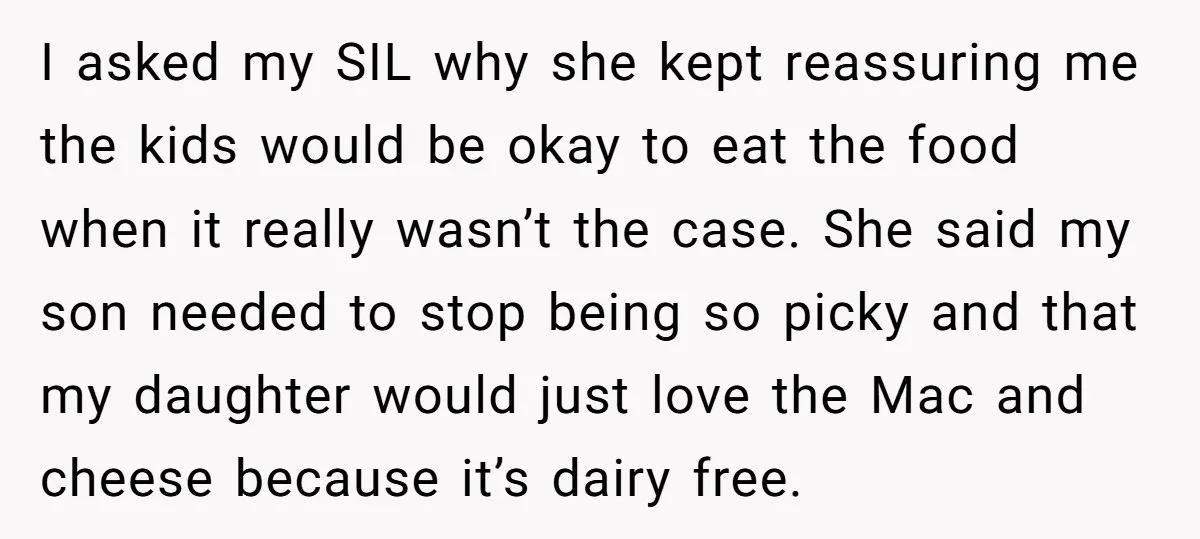 I asked my SIL why she kept reassuring me the kids would be okay to eat the food when it really wasn’t the case. She said my son needed to...