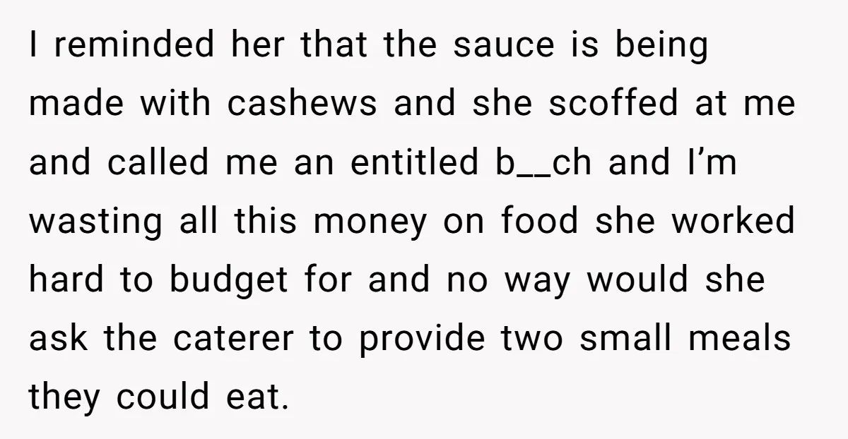 I reminded her that the sauce is being made with cashews and she scoffed at me and called me an entitled b__ch and I’m wasting all this money on food...