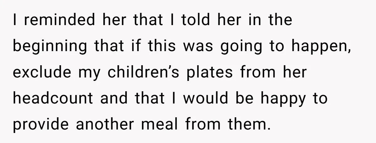 I reminded her that I told her in the beginning that if this was going to happen, exclude my children’s plates from her headcount and that I would be happy...
