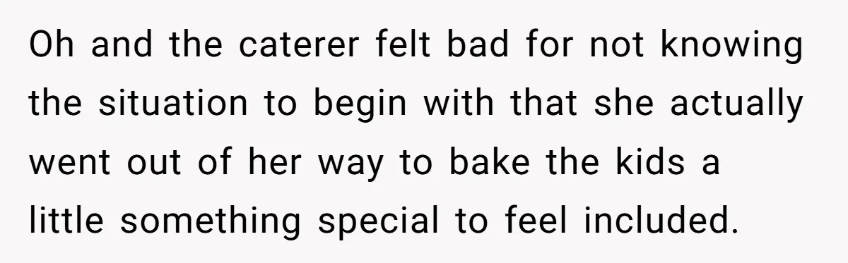 Oh and the caterer felt bad for not knowing the situation to begin with that she actually went out of her way to bake the kids a little something special...