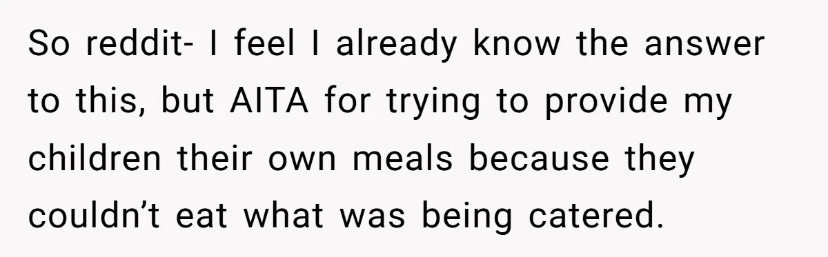 So reddit- I feel I already know the answer to this, but AITA for trying to provide my children their own meals because they couldn’t eat what was being catered.