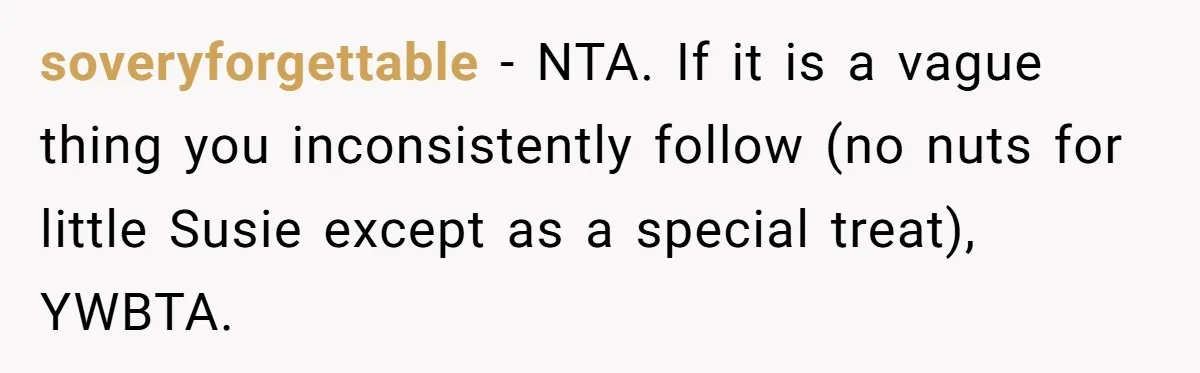 soveryforgettable − NTA. If it is a vague thing you inconsistently follow (no nuts for little Susie except as a special treat), YWBTA.
