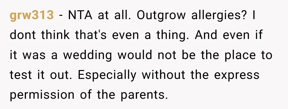 grw313 − NTA at all. Outgrow allergies? I dont think that's even a thing. And even if it was a wedding would not be the place to test it out....
