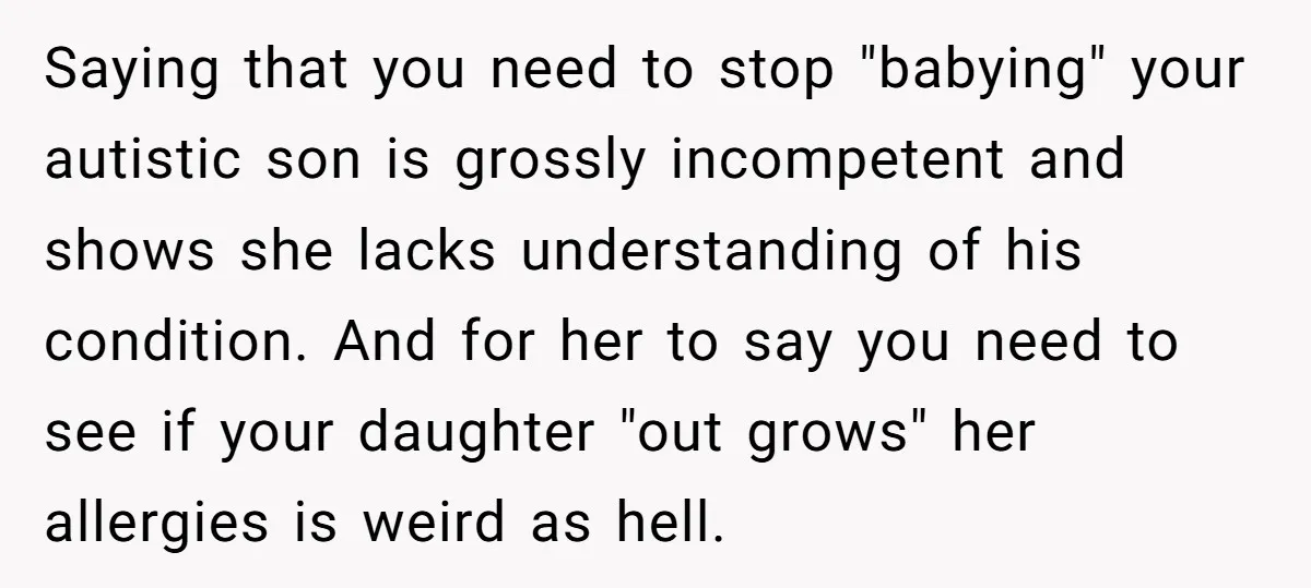Saying that you need to stop "babying" your autistic son is grossly incompetent and shows she lacks understanding of his condition. And for her to say you need to see...