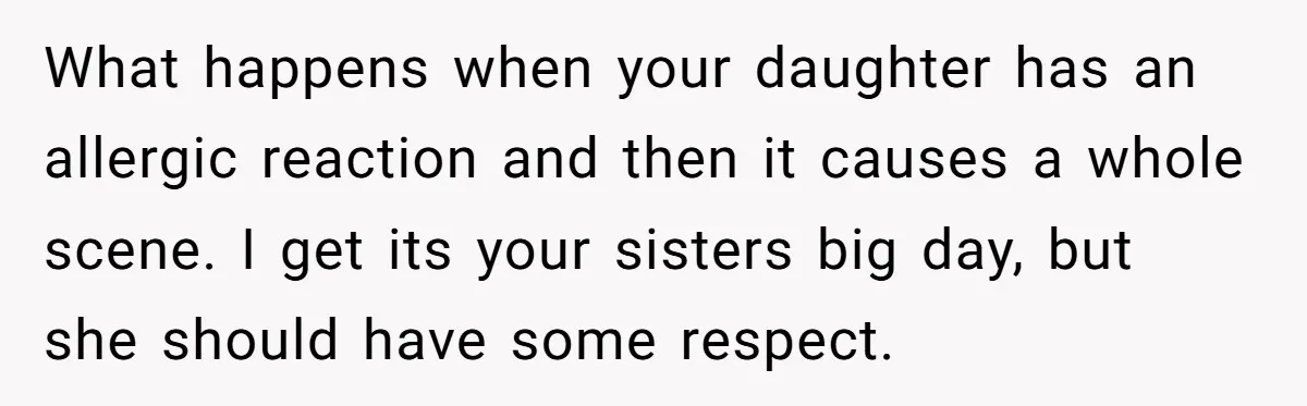 What happens when your daughter has an allergic reaction and then it causes a whole scene. I get its your sisters big day, but she should have some respect.