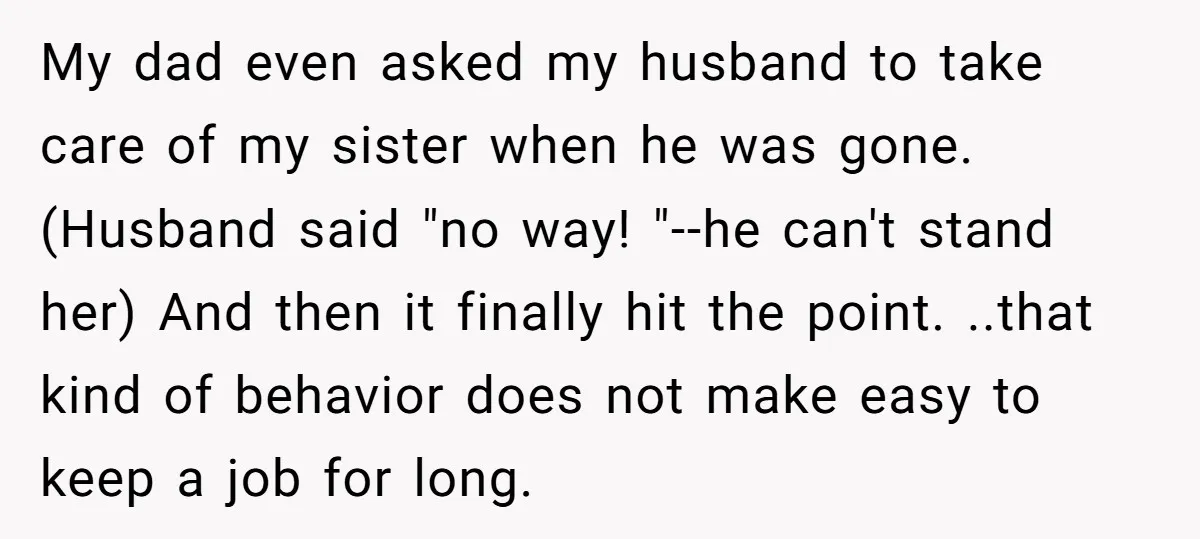 My dad even asked my husband to take care of my sister when he was gone. (Husband said "no way! "--he can't stand her) And then it finally hit the...