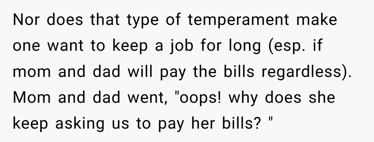 Nor does that type of temperament make one want to keep a job for long (esp. if mom and dad will pay the bills regardless). Mom and dad went, "oops!...