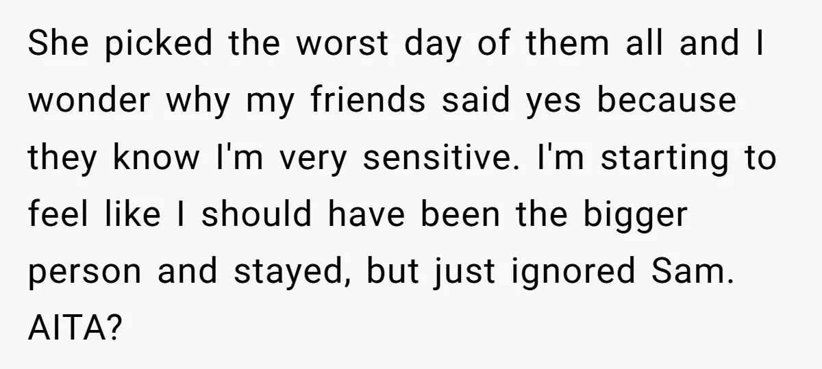 She picked the worst day of them all and I wonder why my friends said yes because they know I'm very sensitive. I'm starting to feel like I should have...