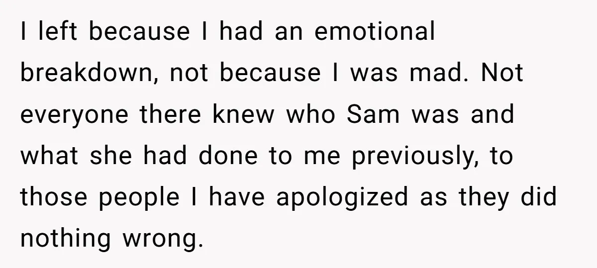I left because I had an emotional breakdown, not because I was mad. Not everyone there knew who Sam was and what she had done to me previously, to those...