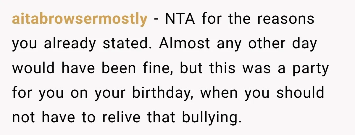 aitabrowsermostly − NTA for the reasons you already stated. Almost any other day would have been fine, but this was a party for you on your birthday, when you should...